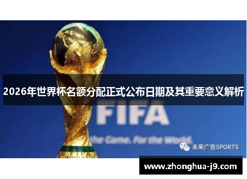 2026年世界杯名额分配正式公布日期及其重要意义解析