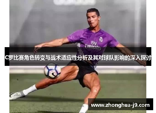 C罗比赛角色转变与战术适应性分析及其对球队影响的深入探讨