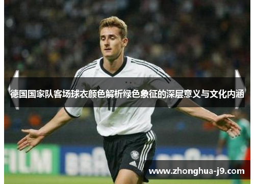 德国国家队客场球衣颜色解析绿色象征的深层意义与文化内涵