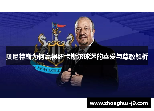 贝尼特斯为何赢得纽卡斯尔球迷的喜爱与尊敬解析