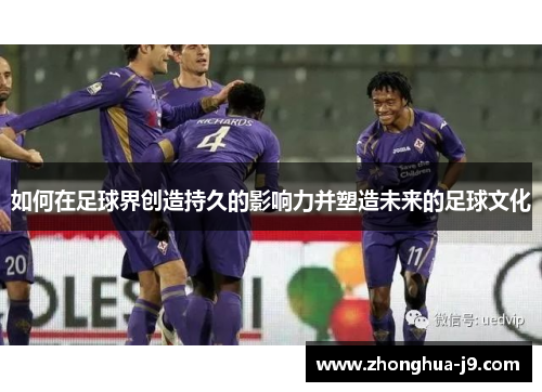 如何在足球界创造持久的影响力并塑造未来的足球文化