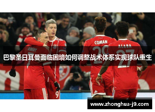 巴黎圣日耳曼面临困境如何调整战术体系实现球队重生