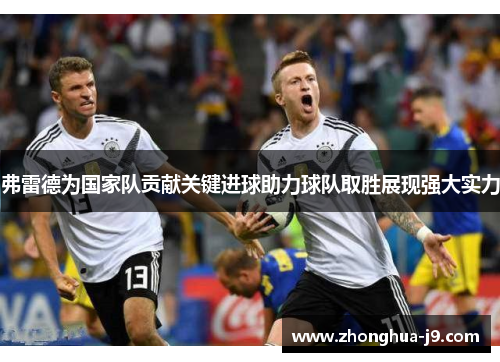 弗雷德为国家队贡献关键进球助力球队取胜展现强大实力