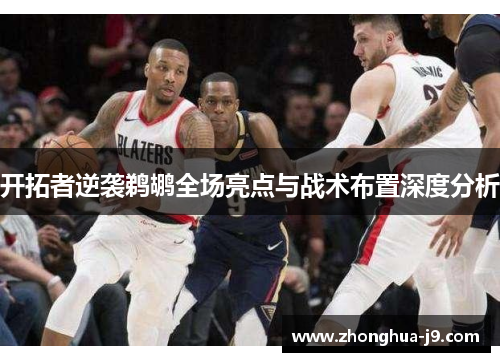 开拓者逆袭鹈鹕全场亮点与战术布置深度分析 开拓者逆袭鹈鹕全场亮点与战术布置深度分析