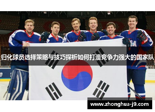 归化球员选择策略与技巧探析如何打造竞争力强大的国家队 归化球员选择策略与技巧探析如何打造竞争力强大的国家队