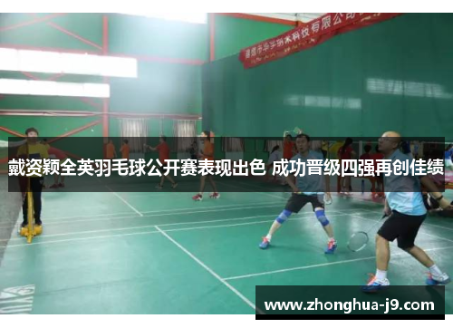 戴资颖全英羽毛球公开赛表现出色 成功晋级四强再创佳绩 戴资颖全英羽毛球公开赛表现出色 成功晋级四强再创佳绩