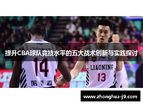 提升CBA球队竞技水平的五大战术创新与实践探讨 提升CBA球队竞技水平的五大战术创新与实践探讨