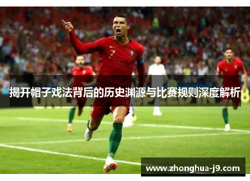 揭开帽子戏法背后的历史渊源与比赛规则深度解析