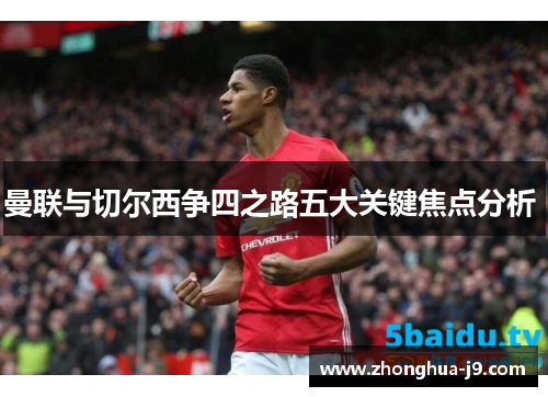 曼联与切尔西争四之路五大关键焦点分析 