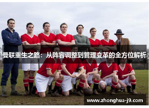曼联重生之路:从阵容调整到管理变革的全方位解析 曼联重生之路:从阵容调整到管理变革的全方位解析