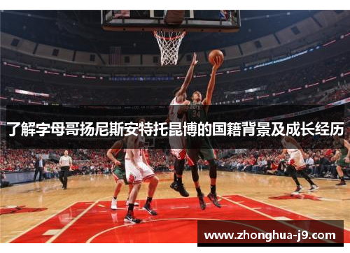 了解字母哥扬尼斯安特托昆博的国籍背景及成长经历