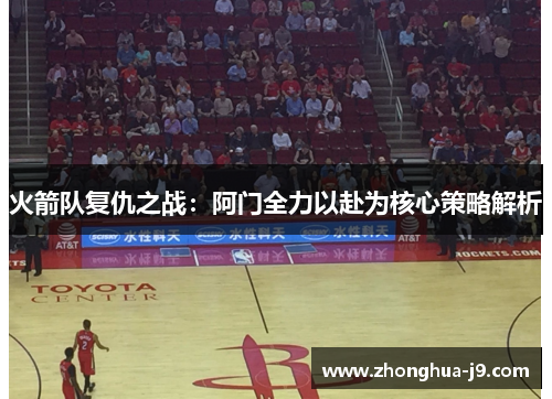 火箭队复仇之战:阿门全力以赴为核心策略解析 火箭队复仇之战:阿门全力以赴为核心策略解析