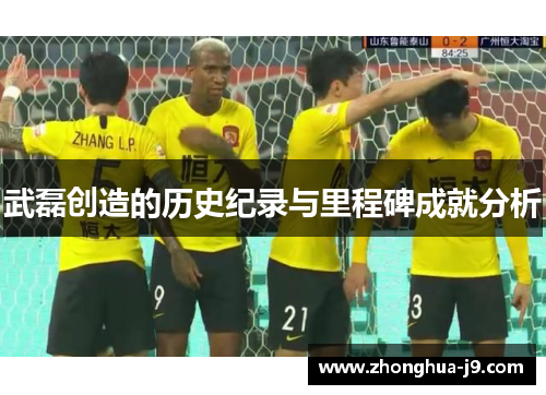 武磊创造的历史纪录与里程碑成就分析 武磊创造的历史纪录与里程碑成就分析