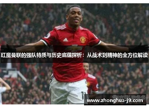 红魔曼联的强队特质与历史底蕴探析：从战术到精神的全方位解读