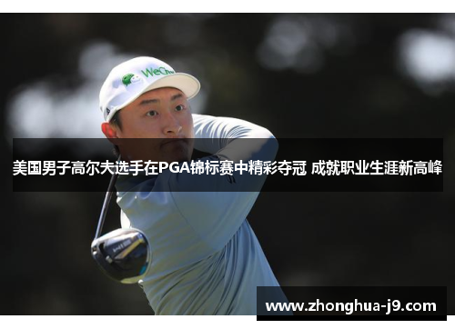 美国男子高尔夫选手在PGA锦标赛中精彩夺冠 成就职业生涯新高峰 美国男子高尔夫选手在PGA锦标赛中精彩夺冠 成就职业生涯新高峰