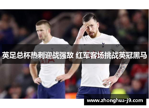英足总杯热刺迎战强敌 红军客场挑战英冠黑马 英足总杯热刺迎战强敌 红军客场挑战英冠黑马