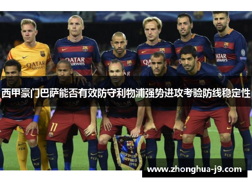 西甲豪门巴萨能否有效防守利物浦强势进攻考验防线稳定性