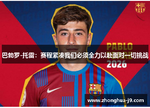 巴勃罗-托雷：赛程紧凑我们必须全力以赴面对一切挑战