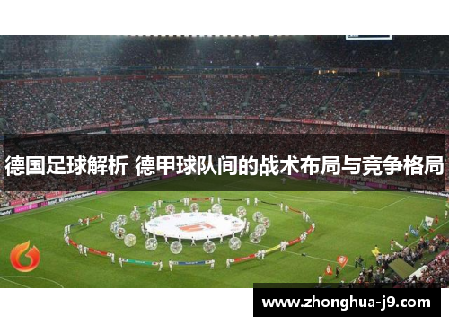 德国足球解析 德甲球队间的战术布局与竞争格局