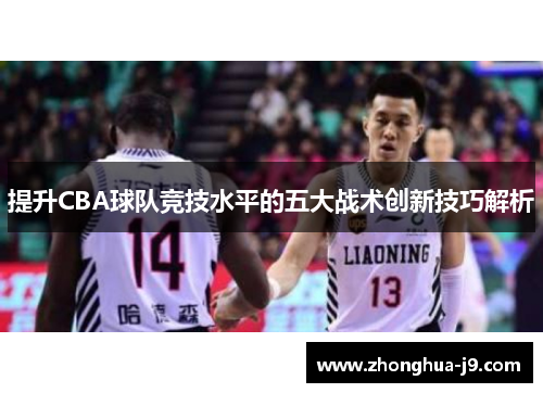 提升CBA球队竞技水平的五大战术创新技巧解析