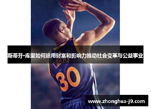 斯蒂芬·库里如何运用财富和影响力推动社会变革与公益事业