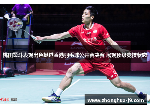 桃田贤斗表现出色挺进香港羽毛球公开赛决赛 展现顶级竞技状态 桃田贤斗表现出色挺进香港羽毛球公开赛决赛 展现顶级竞技状态