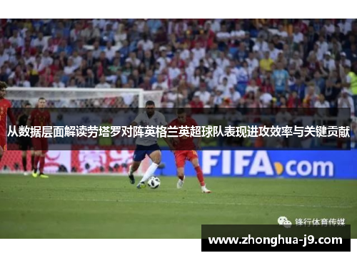 从数据层面解读劳塔罗对阵英格兰英超球队表现进攻效率与关键贡献