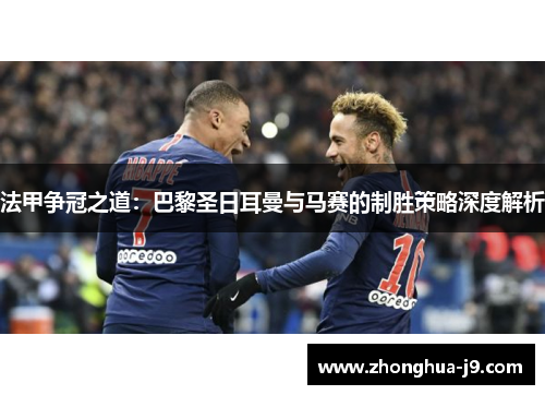 法甲争冠之道：巴黎圣日耳曼与马赛的制胜策略深度解析