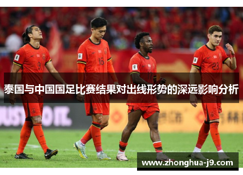 泰国与中国国足比赛结果对出线形势的深远影响分析 泰国与中国国足比赛结果对出线形势的深远影响分析