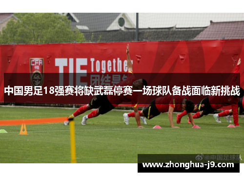 中国男足18强赛将缺武磊停赛一场球队备战面临新挑战