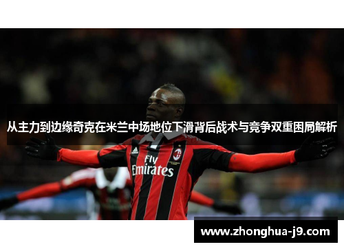 从主力到边缘奇克在米兰中场地位下滑背后战术与竞争双重困局解析