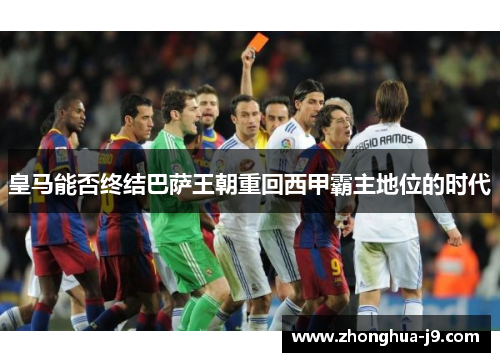 皇马能否终结巴萨王朝重回西甲霸主地位的时代