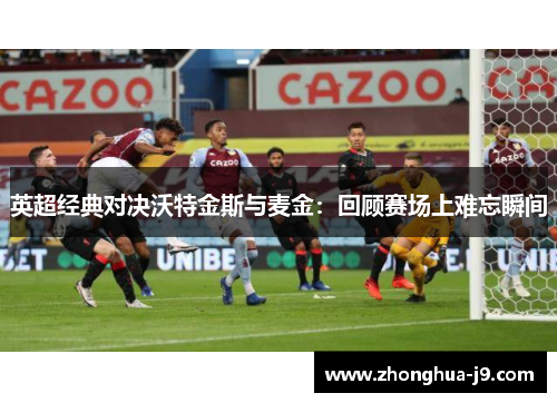 英超经典对决沃特金斯与麦金：回顾赛场上难忘瞬间