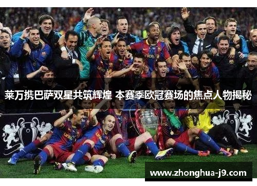 莱万携巴萨双星共筑辉煌 本赛季欧冠赛场的焦点人物揭秘