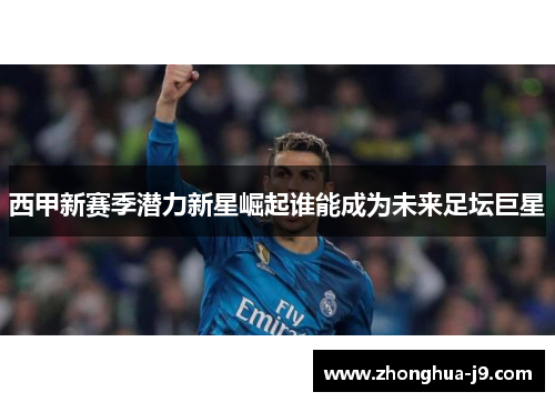 西甲新赛季潜力新星崛起谁能成为未来足坛巨星