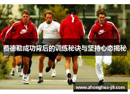 费德勒成功背后的训练秘诀与坚持心态揭秘 费德勒成功背后的训练秘诀与坚持心态揭秘