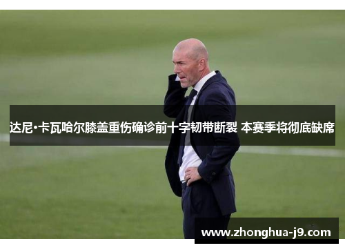 达尼·卡瓦哈尔膝盖重伤确诊前十字韧带断裂 本赛季将彻底缺席 达尼·卡瓦哈尔膝盖重伤确诊前十字韧带断裂 本赛季将彻底缺席