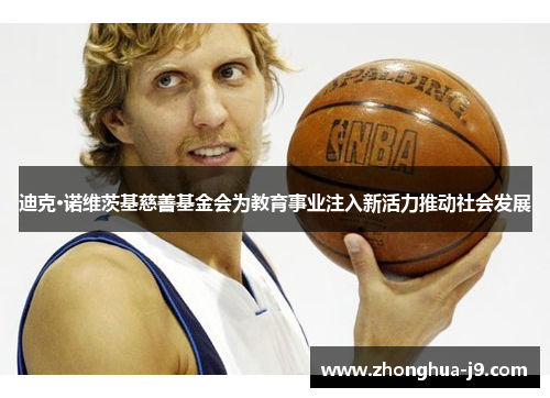 迪克·诺维茨基慈善基金会为教育事业注入新活力推动社会发展 迪克·诺维茨基慈善基金会为教育事业注入新活力推动社会发展