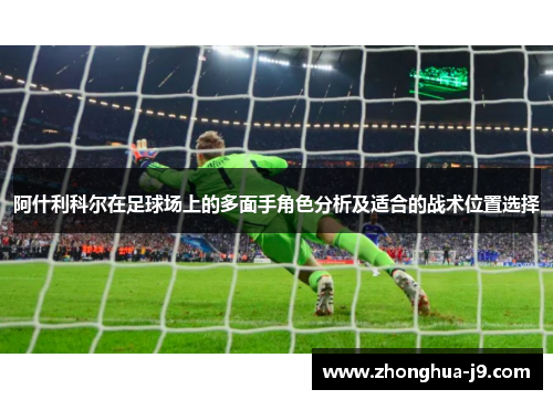阿什利科尔在足球场上的多面手角色分析及适合的战术位置选择 阿什利科尔在足球场上的多面手角色分析及适合的战术位置选择