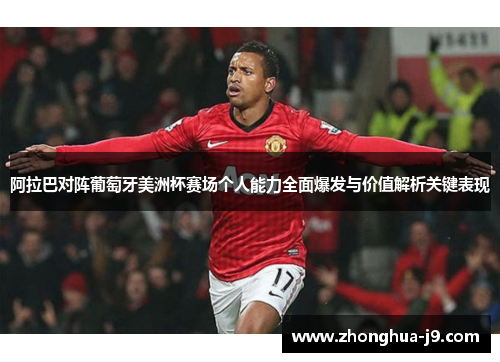 阿拉巴对阵葡萄牙美洲杯赛场个人能力全面爆发与价值解析关键表现 阿拉巴对阵葡萄牙美洲杯赛场个人能力全面爆发与价值解析关键表现