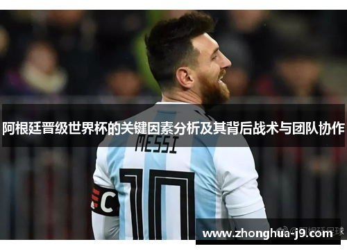 阿根廷晋级世界杯的关键因素分析及其背后战术与团队协作 阿根廷晋级世界杯的关键因素分析及其背后战术与团队协作