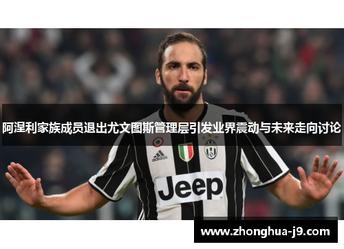 阿涅利家族成员退出尤文图斯管理层引发业界震动与未来走向讨论 阿涅利家族成员退出尤文图斯管理层引发业界震动与未来走向讨论