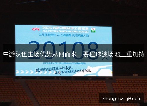 中游队伍主场优势从何而来，赛程球迷场地三重加持