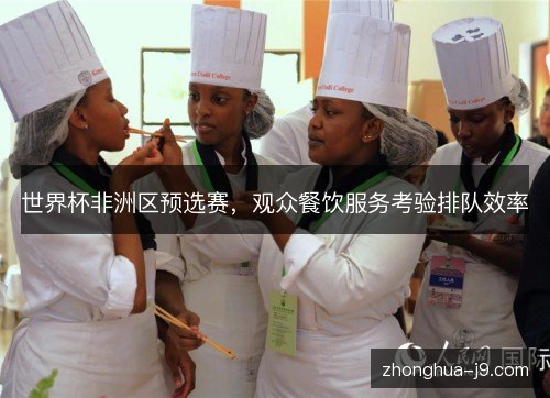 世界杯非洲区预选赛，观众餐饮服务考验排队效率